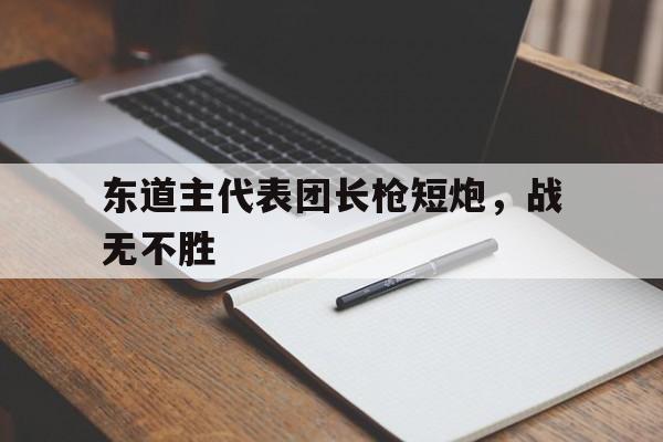 东道主代表团长枪短炮，战无不胜的简单介绍